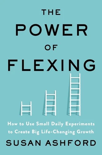 The Power of Flexing: How to Use Small Daily Experiments to Create Big Life-Changing Growth book cover by Susan J. Ashford