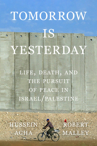 Tomorrow Is Yesterday: Life, Death, and the Pursuit of Peace in Israel/Palestine book cover by Hussein Agha, Robert Malley