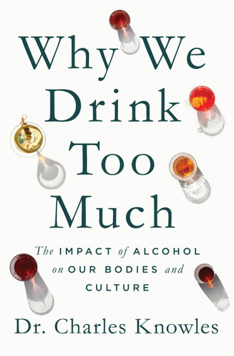 Why We Drink Too Much: The Impact of Alcohol on Our Bodies and Culture book cover by Dr. Charles Knowles