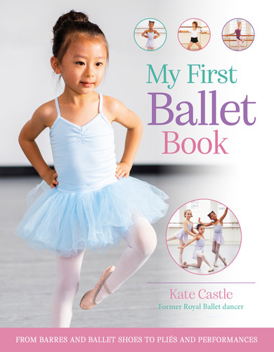 My First Ballet Book: From barres and ballet shoes to pliés and performances book cover by Kate Castle