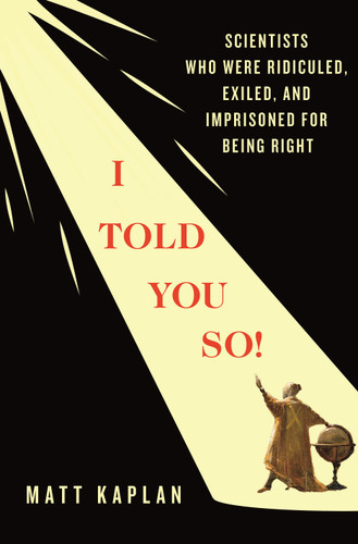 I Told You So!: Scientists Who Were Ridiculed, Exiled, and Imprisoned for Being Right book cover by Matt Kaplan