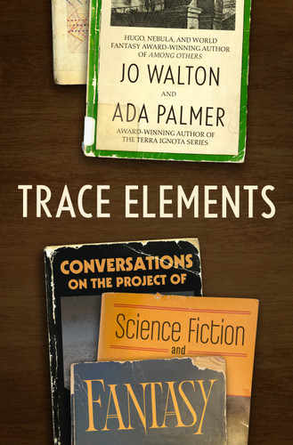 Trace Elements: Conversations on the Project of Science Fiction and Fantasy book cover by Jo Walton, Ada Palmer