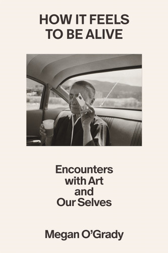How It Feels to Be Alive: Encounters with Art and Our Selves book cover by Megan O'Grady