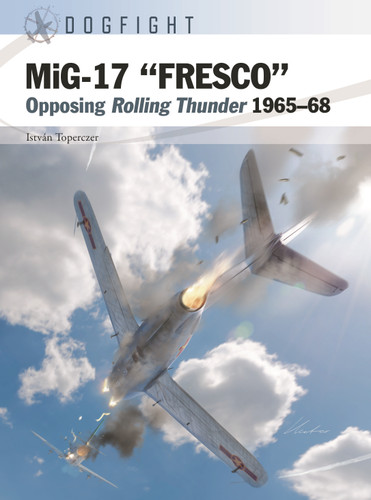 MiG-17 “FRESCO”: Opposing Rolling Thunder 1965–68 (Dogfight #14) book cover by István Toperczer