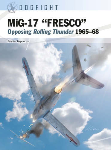 MiG-17 “FRESCO”: Opposing Rolling Thunder 1965–68 (Dogfight #14) book cover by István Toperczer