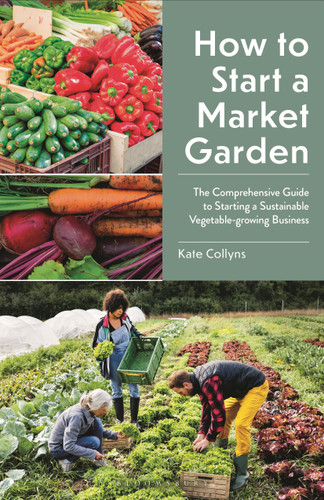 How to Start a Market Garden: The Comprehensive Guide to Starting a Sustainable Vegetable-growing Business book cover by Kate Collyns