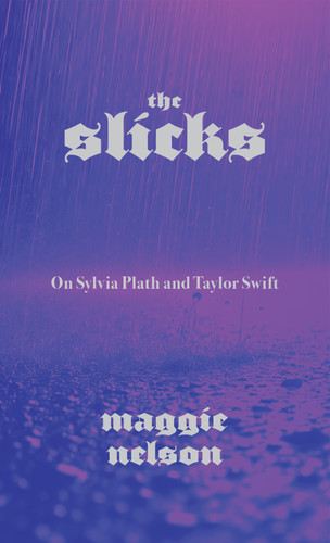 The Slicks: On Sylvia Plath and Taylor Swift book cover by Maggie Nelson