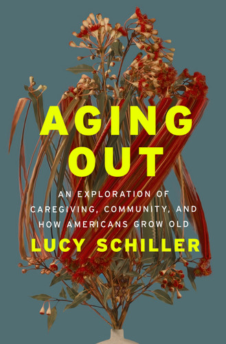 Aging Out: An Exploration of Caregiving, Community, and How Americans Grow Old book cover by Lucy Schiller