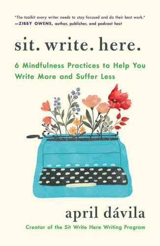 Sit Write Here: 6 Mindfulness Practices to Help You Write More and Suffer Less book cover by April Dávila