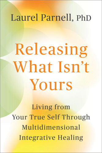Releasing What Isn't Yours: Living from Your True Self Through Multidimensional Integrative Healing book cover by Laurel Parnell, PhD
