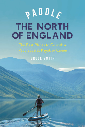 Paddle the North of England: The Best Places to Go with a Paddleboard, Kayak or Canoe (Paddling Guides) book cover by Bruce Smith