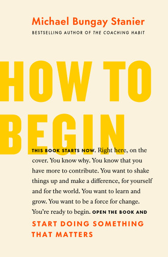 How to Begin: Start Doing Something That Matters book cover by Michael Bungay Stanier