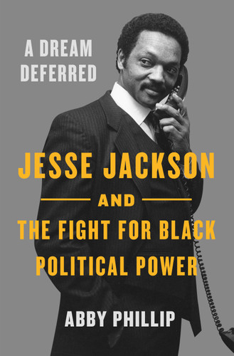 A Dream Deferred: Jesse Jackson and the Fight for Black Political Power book cover by Abby Phillip