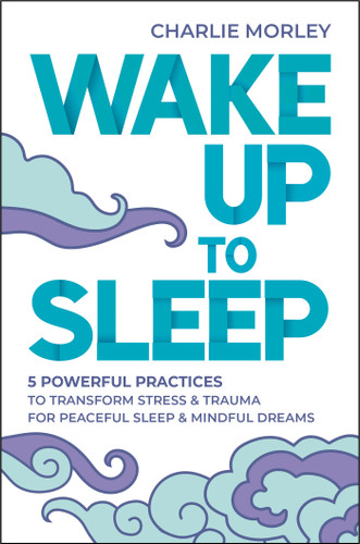 Wake Up to Sleep: 5 Powerful Practices to Transform Stress and Trauma for Peaceful Sleep and Mindful Dreams book cover by Charlie Morley