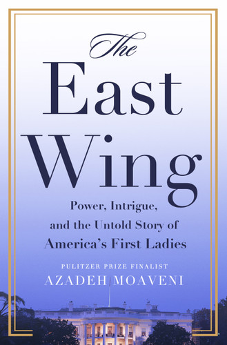 The East Wing: Power, Intrigue, and the Untold Story of America's First Ladies book cover by Azadeh Moaveni