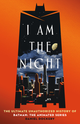 I Am the Night: The Ultimate Unauthorized History of Batman: The Animated Series book cover by Daniel Dockery