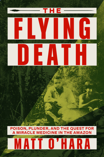 The Flying Death: Poison, Plunder, and the Quest for a Miracle Medicine in the Amazon book cover by Matt O'Hara