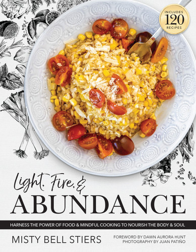 Light, Fire, and Abundance: Harness the Power of Food and Mindful Cooking to Nourish the Body and Soul: Includes 120 Recipes and a Guide to Ingredients and Wellness Infusions book cover by Misty Bell Stiers