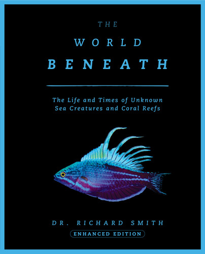 The World Beneath: The Life and Times of Unknown Sea Creatures and Coral Reefs book cover by Richard Smith