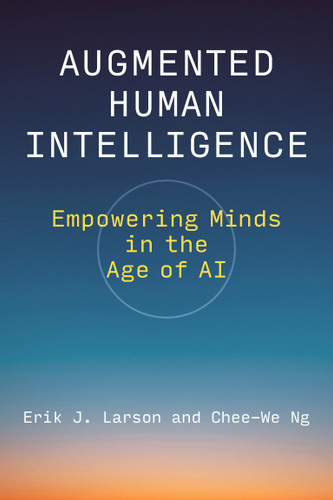Augmented Human Intelligence: Empowering Minds in the Age of AI book cover by Erik J. Larson, Chee-We Ng