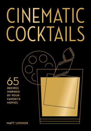 Cinematic Cocktails: 65 Recipes Inspired by Your Favorite Movies book cover by Matt Looker