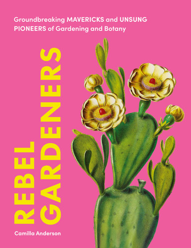Rebel Gardeners: Groundbreaking Mavericks and Unsung Pioneers of Gardening and Botany book cover by Camilla Anderson
