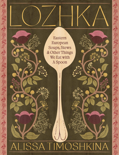 Lozhka: Eastern European Soups, Stews & Other Things We Eat with a Spoon book cover by Alissa Timoshkina