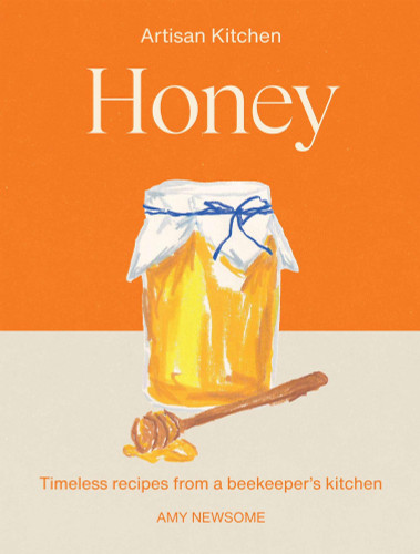 Honey: Timeless recipes from a beekeeper’s kitchen (Artisan Kitchen) book cover by Amy Newsome