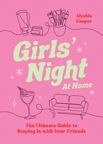 Girls' Night at Home: The Ultimate Guide to Staying In With Your Friends book cover by Alyshia Cooper