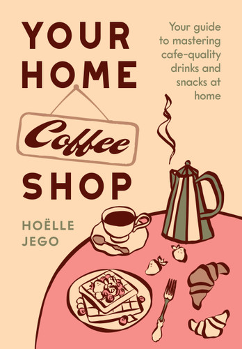Your Home Coffee Shop: Your Guide to Mastering Cafe-Quality Drinks and Snacks at Home book cover by Hoëlle Jego