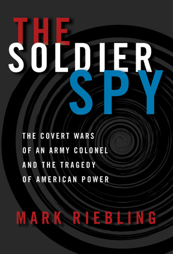 The Soldier Spy: The Covert Wars of an Army Colonel and the Tragedy of American Power book cover by Mark Riebling