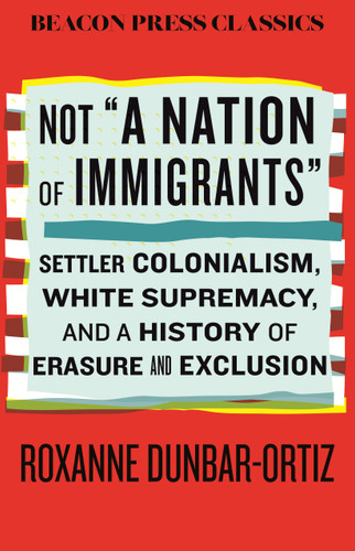 Not "A Nation of Immigrants": Settler Colonialism, White Supremacy, and a History of Erasure and Exclusion (Beacon Classics) book cover by Roxanne Dunbar-Ortiz