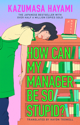 How Can My Manager Be So Stupid?: The outrageously entertaining Japanese bestseller about a bookstore clerk clinging onto her love for books against all odds book cover by Kazumasa Hayami