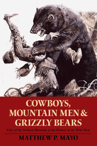 Cowboys, Mountain Men, and Grizzly Bears: Fifty Of The Grittiest Moments In The History Of The Wild West book cover by Matthew P. Mayo