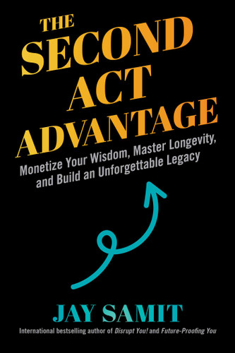 The Second Act Advantage: Monetize Your Wisdom, Master Longevity, and Build an Unforgettable Legacy book cover by Jay Samit