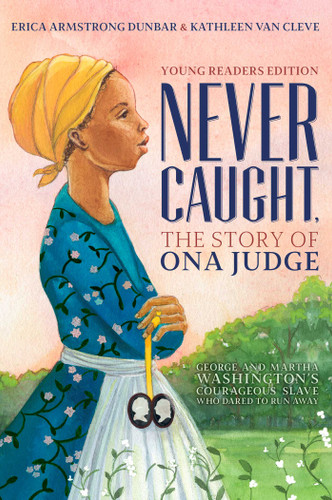 Never Caught, the Story of Ona Judge: George and Martha Washington's Courageous Slave Who Dared to Run Away; Young Readers Edition book cover by Erica Armstrong Dunbar, Kathleen Van Cleve