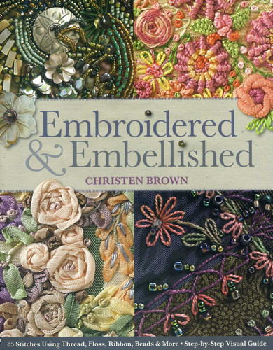 Embroidered & Embellished: 85 Stitches Using Thread, Floss, Ribbon, Beads & More - Step-by-Step Visual Guide book cover by Christen Brown
