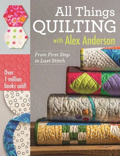 All Things Quilting with Alex Anderson: From First Step to Last Stitch book cover by Alex Anderson