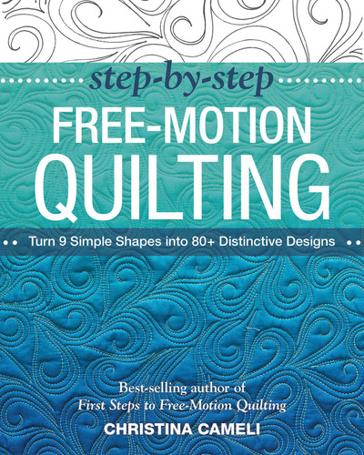 Step-by-Step Free-Motion Quilting: Turn 9 Simple Shapes into 80+ Distinctive Designs - Best-selling author of First Steps to Free-Motion Quilting book cover by Christina Cameli