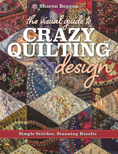 The Visual Guide to Crazy Quilting Design: Simple Stitches, Stunning Results book cover by Sharon Boggon