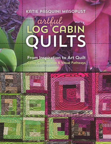 Artful Log Cabin Quilts: From Inspiration to Art Quilt - Color, Composition & Visual Pathways book cover by Katie Pasquini Masopust