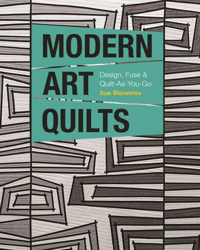 Modern Art Quilts: Design, Fuse & Quilt-As-You-Go book cover by Sue Bleiweiss