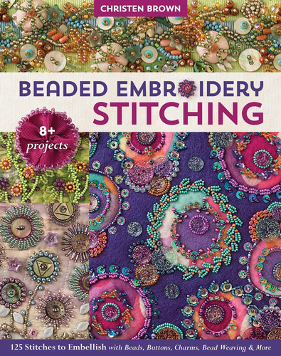 Beaded Embroidery Stitching: 125 Stitches to Embellish with Beads, Buttons, Charms, Bead Weaving & More; 8+ Projects book cover by Christen Brown