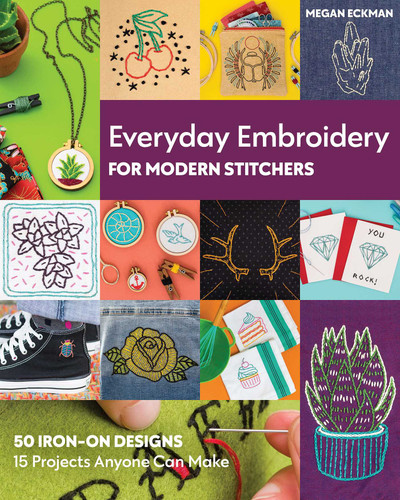 Everyday Embroidery for Modern Stitchers: 50 Iron-On Designs; 15 Projects Anyone Can Make book cover by Megan Eckman