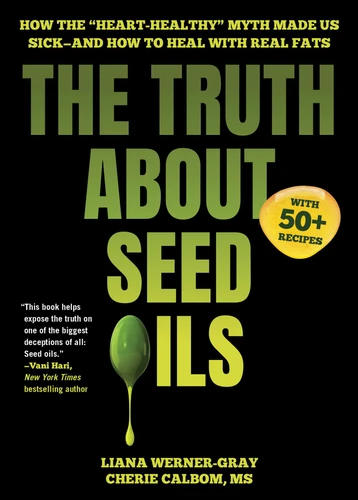 The Truth About Seed Oils: How the "Heart-Healthy" Myth Made Us Sick—and How to Heal with Real Fats book cover by Liana Werner-Gray, Cherie Calbom
