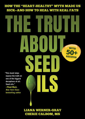 The Truth About Seed Oils: How the "Heart-Healthy" Myth Made Us Sick—and How to Heal with Real Fats book cover by Liana Werner-Gray, Cherie Calbom