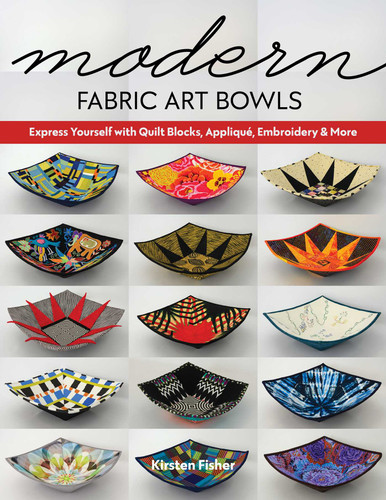 Modern Fabric Art Bowls: Express Yourself with Quilt Blocks, Appliqué, Embroidery & More book cover by Kirsten Fisher