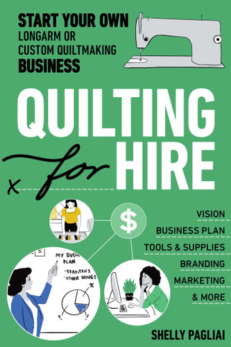 Quilting for Hire: Start Your Own Longarm or Custom Quiltmaking Business; Vision, Business Plan, Tools & Supplies, Branding, Marketing & More (Reference Guide) book cover by Shelly Pagliai