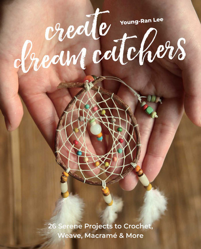 Create Dream Catchers: 26 Serene Projects to Crochet, Weave, Macramé & More book cover by Young-Ran Lee