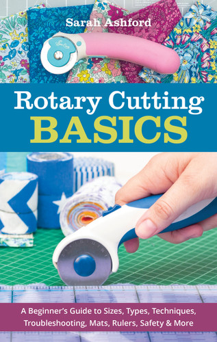 Rotary Cutting Basics: A Beginner's Guide to Sizes, Types, Techniques, Troubleshooting, Mats, Rulers, Safety & More book cover by Sarah Ashford